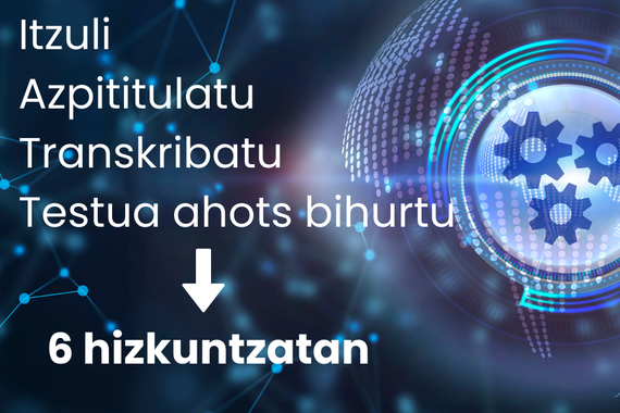 Elhuyarren teknologiek 6 hizkuntzatan itzultzeko, azpititulatzeko, transkribatzeko eta testuak ahots bihurtzeko aukera ematen dute